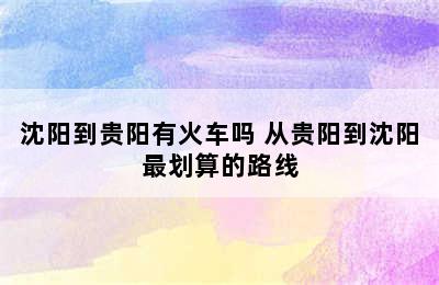 沈阳到贵阳有火车吗 从贵阳到沈阳最划算的路线